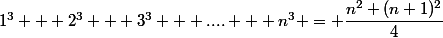 1^3 + 2^3 + 3^3 + .... + n^3 = \dfrac{n^2 (n+1)^2}{4}