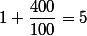 1+\dfrac{400}{100}=5