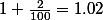 1+\frac{2}{100}=1.02