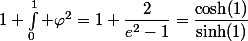 1+\int_0^1 \varphi^2=1+\dfrac{2}{e^2-1}=\dfrac{\cosh(1)}{\sinh(1)}