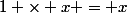 1 \times x = x