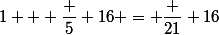 1 + \dfrac 5 {16} = \dfrac {21} {16}