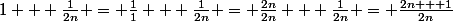 1 + \frac{1}{2n} = \frac{1}{1} + \frac{1}{2n} = \frac{2n}{2n} + \frac{1}{2n} = \frac{2n + 1}{2n}