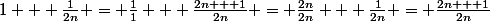 1 + \frac{1}{2n} = \frac{1}{1} + \frac{2n + 1}{2n} = \frac{2n}{2n} + \frac{1}{2n} = \frac{2n + 1}{2n}