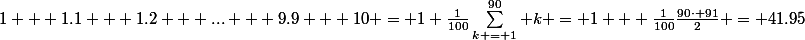 1 + 1.1 + 1.2 + ... + 9.9 + 10 = 1+\frac{1}{100}\Sum_{k = 1}^{90} k = 1 + \frac{1}{100}\frac{90\cdot 91}{2} = 41.95