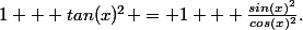1 + tan(x)^2 = 1 + \frac{sin(x)^2}{cos(x)^2}.
