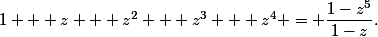 1 + z + z^2 + z^3 + z^4 = \dfrac{1-z^5}{1-z}.