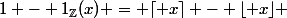 1 - 1_\Z(x) = \lceil x\rceil - \lfloor x\rfloor 