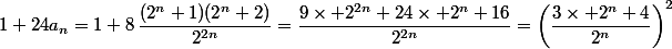 1+24a_n=1+8\,\dfrac{(2^n+1)(2^n+2)}{2^{2n}}=\dfrac{9\times 2^{2n}+24\times 2^n+16}{2^{2n}}=\left(\dfrac{3\times 2^n+4}{2^n}\right)^2