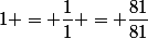 1 = \dfrac{1}{1} = \dfrac{81}{81}