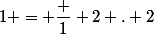 1 = \dfrac {1} {2} . 2