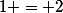 1 = 2