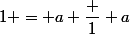 1 = a \dfrac 1 a