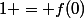 1 = f(0)