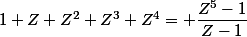 1+Z+Z^2+Z^3+Z^4= \dfrac{Z^5-1}{Z-1}
