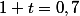 1+t=0,7