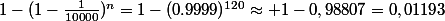 1-(1-\frac{1}{10000})^n=1-(0.9999)^{120}\approx 1-0,98807=0,01193