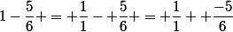 1-\dfrac{5}{6} = \dfrac{1}{1}- \dfrac{5}{6} = \dfrac{1}{1}+ \dfrac{-5}{6}