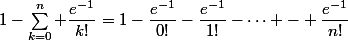 1-\sum_{k=0}^n \dfrac{e^{-1}}{k!}=1-\dfrac{e^{-1}}{0!}-\dfrac{e^{-1}}{1!}-\dots - \dfrac{e^{-1}}{n!}