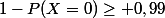 1-P(X=0)\geq 0,99