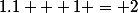 1.1 + 1 = 2