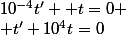 10^{-4}t'+ t=0
 \\ t'+10^4t=0