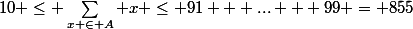 10 \leq \sum_{x \in A} \ x \leq 91 + ... + 99 = 855