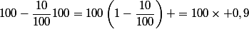100-\dfrac{10}{100}{100}=100\left(1-\dfrac{10}{100}\right) =100\times 0,9