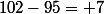 102-95= 7
