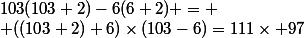 103(103+2)-6(6+2) =
 \\ ((103+2)+6)\times(103-6)=111\times 97