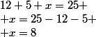 12+5+x=25
 \\ x=25-12-5
 \\ x=8