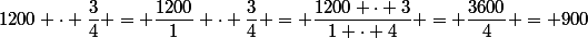 1200 \cdot \dfrac{3}{4} = \dfrac{1200}{1} \cdot \dfrac{3}{4} = \dfrac{1200 \cdot 3}{1 \cdot 4} = \dfrac{3600}{4} = 900