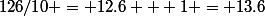 126/10 = 12.6 + 1 = 13.6