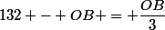 132 - OB = \dfrac{OB}{3}