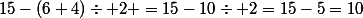 15-(6+4)\div 2 =15-10\div 2=15-5=10