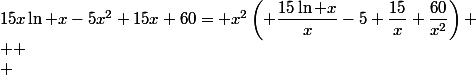15x\ln x-5x^2+15x+60= x^2\left( \dfrac{15\ln x}{x}-5+\dfrac{15}{x}+\dfrac{60}{x^2}\right)
 \\ 
 \\ 