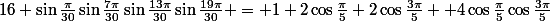 16 \sin\frac{\pi}{30}\sin\frac{7\pi}{30}\sin\frac{13\pi}{30}\sin\frac{19\pi}{30} = 1+2\cos\frac{\pi}{5}+2\cos\frac{3\pi}{5}+ 4\cos\frac{\pi}{5}\cos\frac{3\pi}{5}