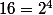 16=2^4