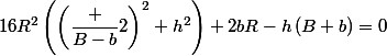 16R^2\left(\left(\dfrac {B-b}{2}\right)^2+h^2\right)+2bR-h\left(B+b\right)=0