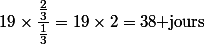 19\times\dfrac{\frac{2}{3}}{\frac{1}{3}}=19\times2=38\text{ jours}