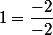 1=\dfrac{-2}{-2}