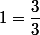 1=\dfrac{3}{3}