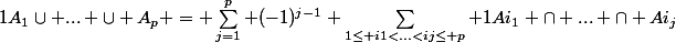 1A_1\cup ... \cup A_p = \sum_{j=1}^p (-1)^{j-1} \sum_{1\le i1<...<ij\le p} 1Ai_1 \cap ... \cap Ai_j