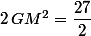 2\,GM^2=\dfrac{27}{2}
