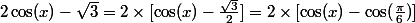 2\cos(x)-\sqrt{3}=2\times[\cos(x)-\frac{\sqrt{3}}{2}]=2\times[\cos(x)-\cos(\frac{\pi}{6})]