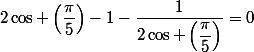 2\cos \left(\dfrac{\pi}{5}\right)-1-\dfrac{1}{2\cos \left(\dfrac{\pi}{5}\right)}=0