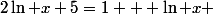 2\ln x+5=1 + \ln x 