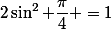 2\sin^2 \dfrac{\pi}{4} =1