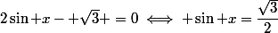 2\sin x- \sqrt{3} =0\iff \sin x=\dfrac{\sqrt{3}}{2}