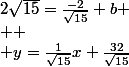 2\sqrt{15}=\frac{-2}{\sqrt{15}}+b
 \\ 
 \\ y=\frac{1}{\sqrt{15}}x+\frac{32}{\sqrt{15}}